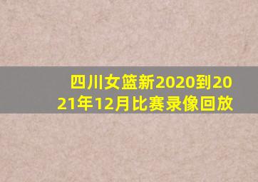 四川女篮新2020到2021年12月比赛录像回放