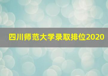 四川师范大学录取排位2020