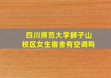 四川师范大学狮子山校区女生宿舍有空调吗