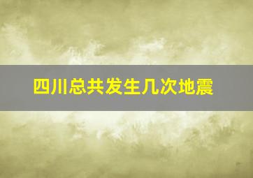 四川总共发生几次地震