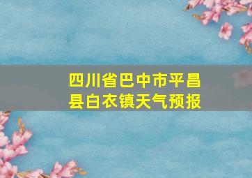 四川省巴中市平昌县白衣镇天气预报