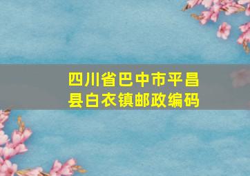 四川省巴中市平昌县白衣镇邮政编码