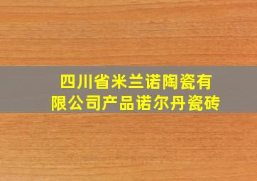 四川省米兰诺陶瓷有限公司产品诺尔丹瓷砖