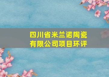 四川省米兰诺陶瓷有限公司项目环评