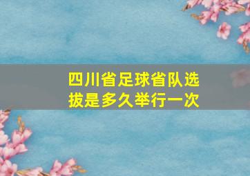 四川省足球省队选拔是多久举行一次