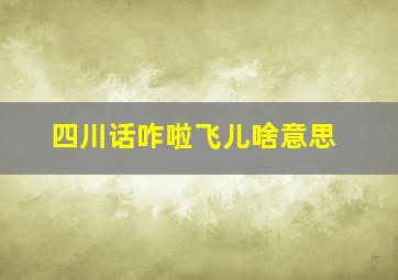 四川话咋啦飞儿啥意思