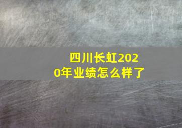 四川长虹2020年业绩怎么样了