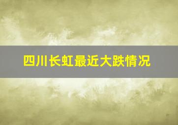 四川长虹最近大跌情况