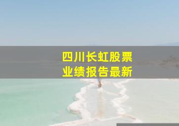 四川长虹股票业绩报告最新