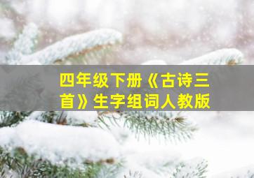 四年级下册《古诗三首》生字组词人教版