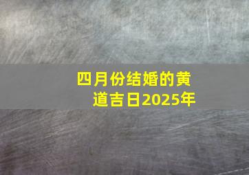 四月份结婚的黄道吉日2025年