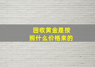 回收黄金是按照什么价格来的