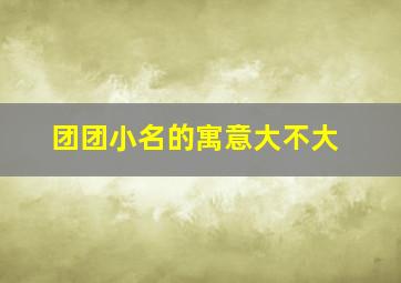 团团小名的寓意大不大