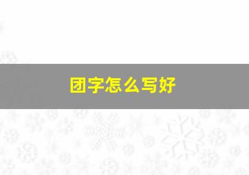 团字怎么写好