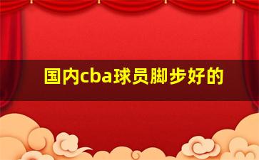 国内cba球员脚步好的