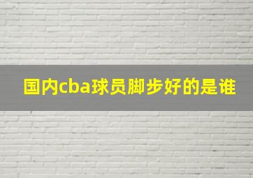 国内cba球员脚步好的是谁