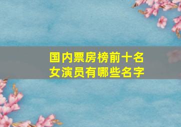 国内票房榜前十名女演员有哪些名字