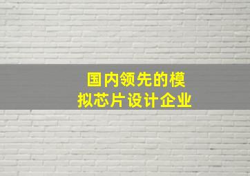 国内领先的模拟芯片设计企业