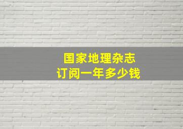 国家地理杂志订阅一年多少钱