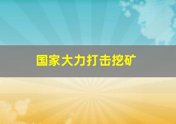 国家大力打击挖矿