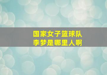 国家女子篮球队李梦是哪里人啊