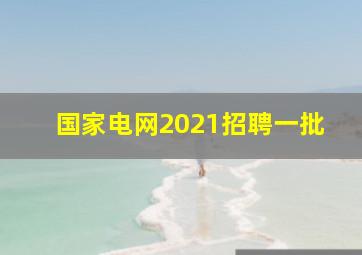 国家电网2021招聘一批