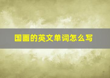 国画的英文单词怎么写