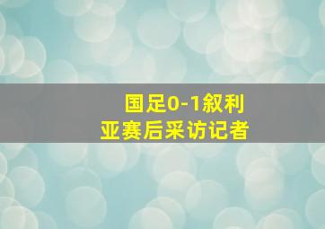 国足0-1叙利亚赛后采访记者