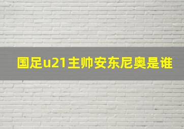 国足u21主帅安东尼奥是谁