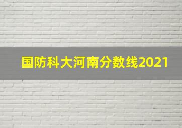 国防科大河南分数线2021