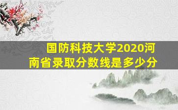 国防科技大学2020河南省录取分数线是多少分