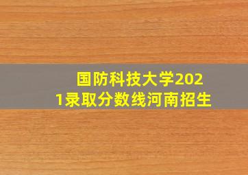 国防科技大学2021录取分数线河南招生