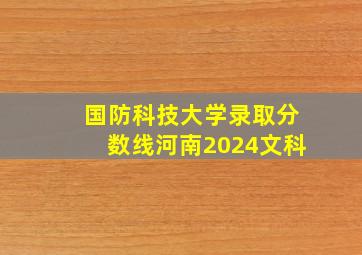 国防科技大学录取分数线河南2024文科