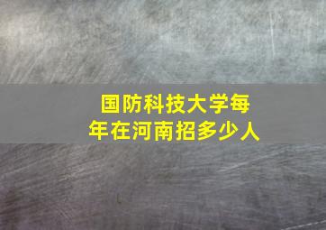 国防科技大学每年在河南招多少人