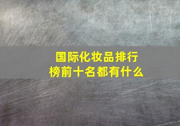 国际化妆品排行榜前十名都有什么