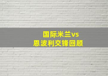 国际米兰vs恩波利交锋回顾