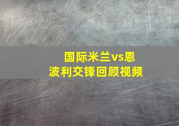 国际米兰vs恩波利交锋回顾视频