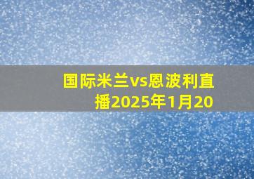 国际米兰vs恩波利直播2025年1月20