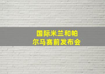 国际米兰和帕尔马赛前发布会