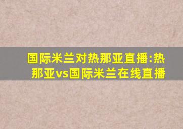 国际米兰对热那亚直播:热那亚vs国际米兰在线直播