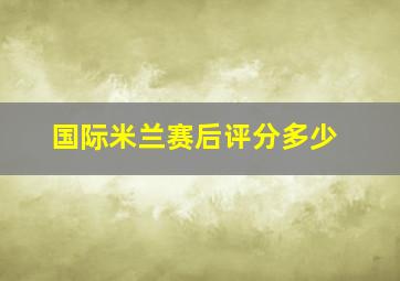 国际米兰赛后评分多少