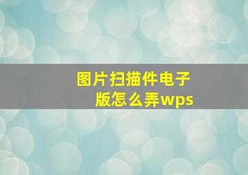 图片扫描件电子版怎么弄wps