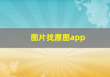 图片找原图app