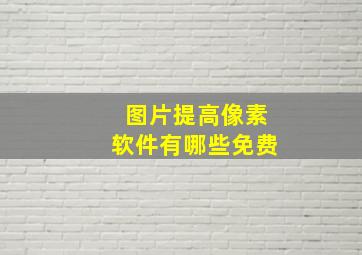 图片提高像素软件有哪些免费