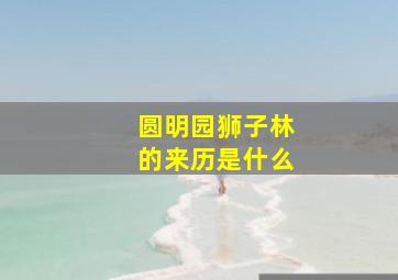 圆明园狮子林的来历是什么