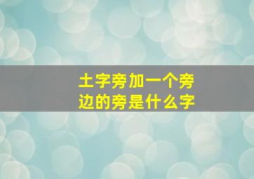 土字旁加一个旁边的旁是什么字