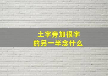 土字旁加很字的另一半念什么