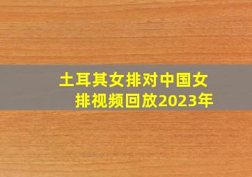 土耳其女排对中国女排视频回放2023年