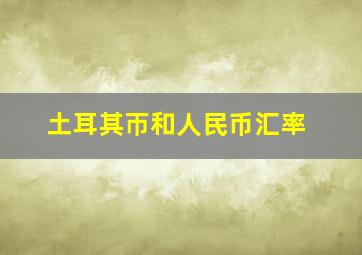 土耳其帀和人民币汇率