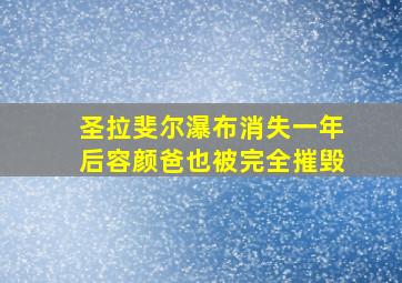 圣拉斐尔瀑布消失一年后容颜爸也被完全摧毁